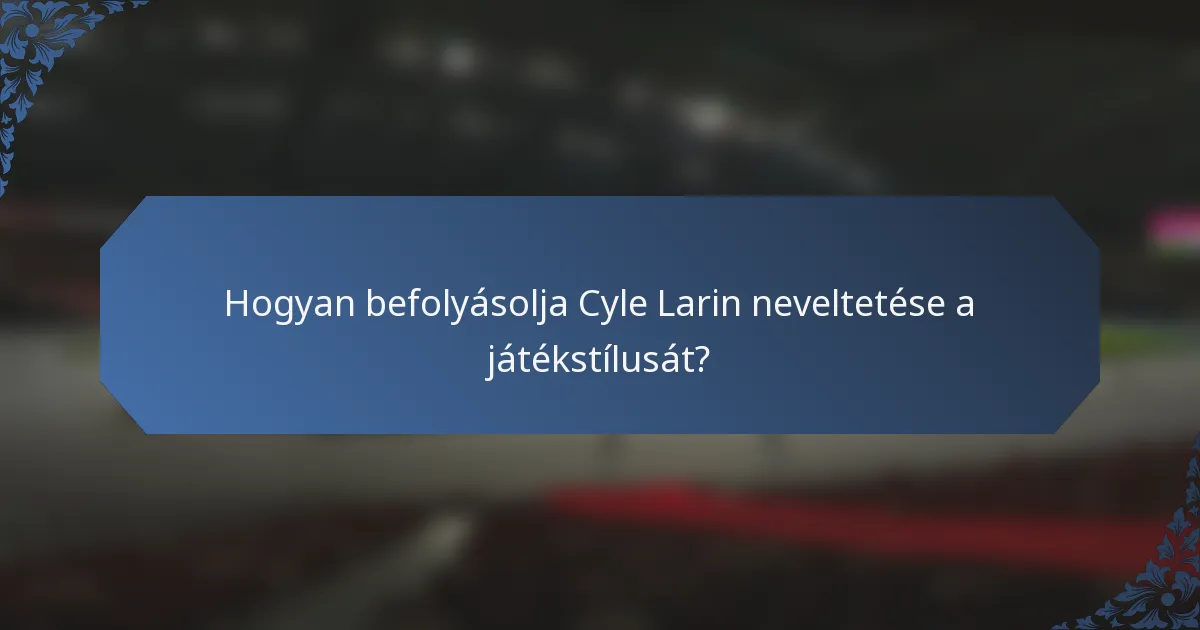 Hogyan befolyásolja Cyle Larin neveltetése a játékstílusát?
