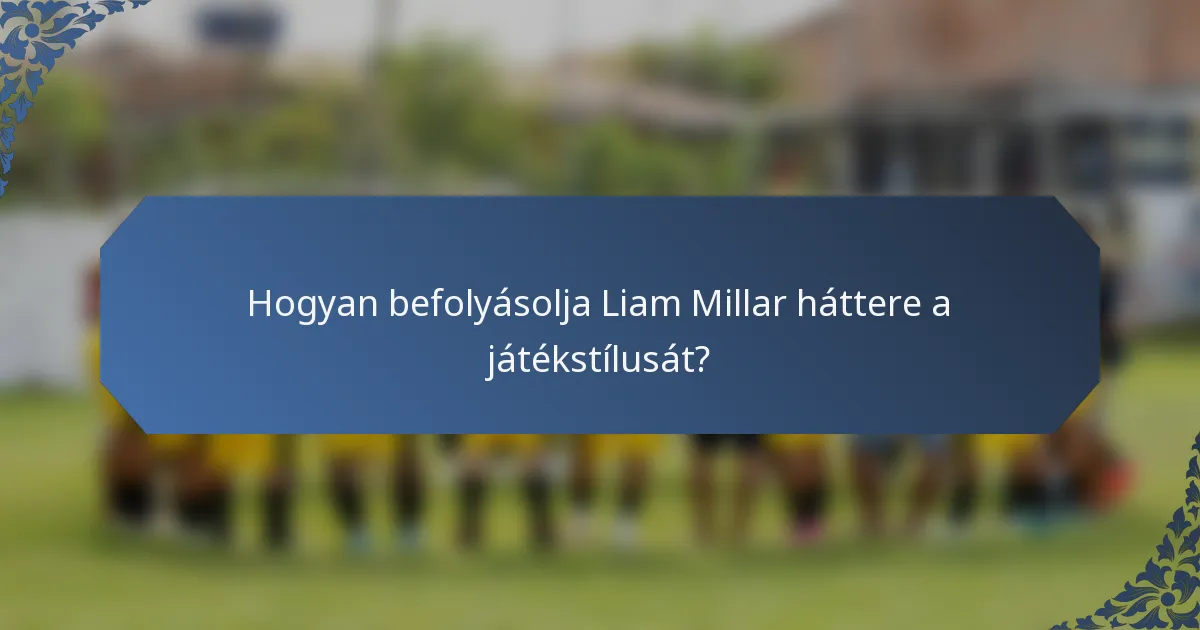 Hogyan befolyásolja Liam Millar háttere a játékstílusát?