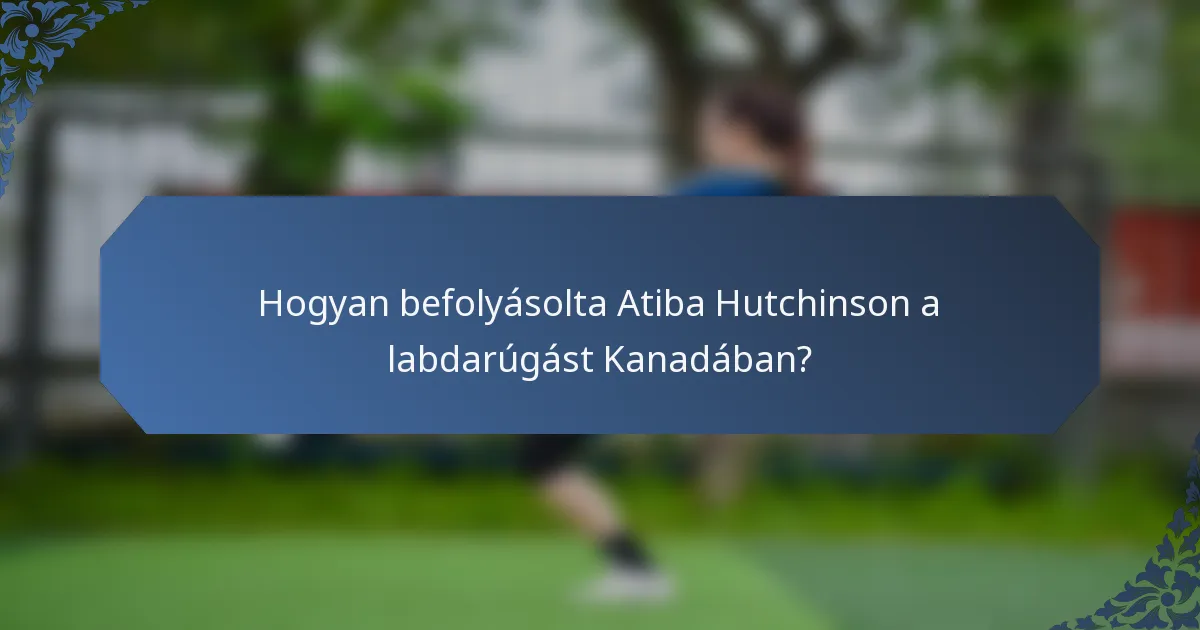 Hogyan befolyásolta Atiba Hutchinson a labdarúgást Kanadában?