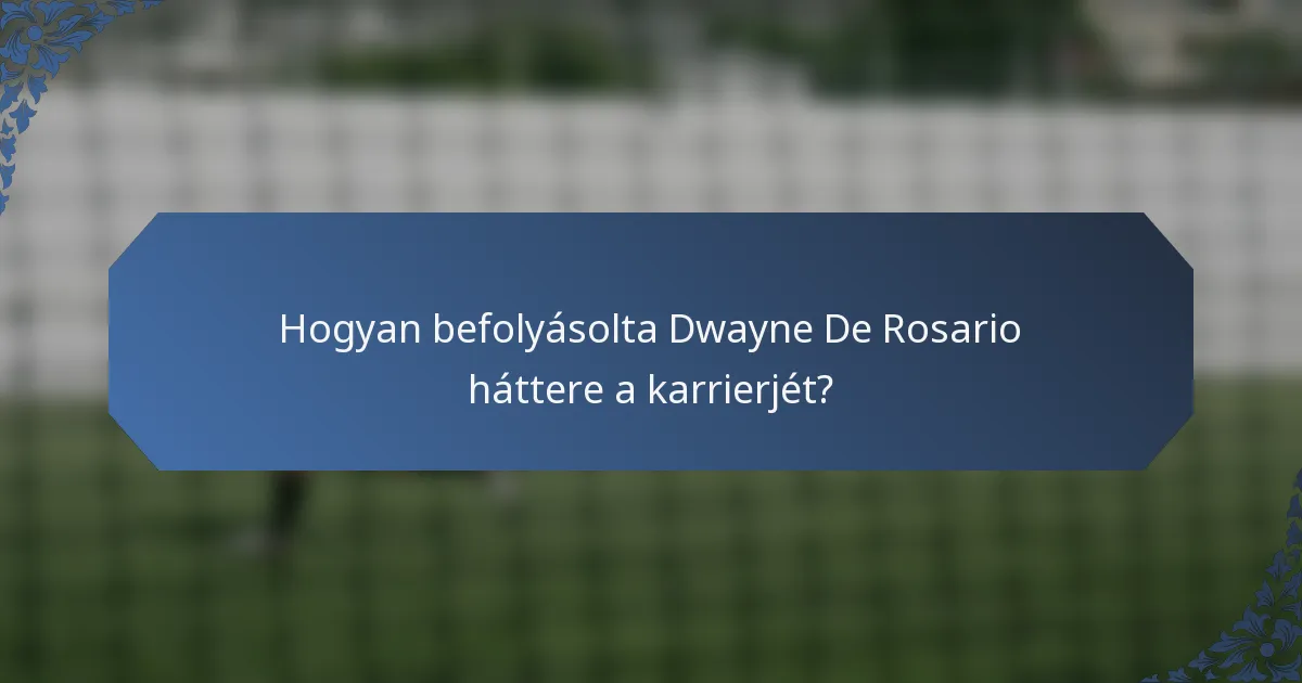 Hogyan befolyásolta Dwayne De Rosario háttere a karrierjét?