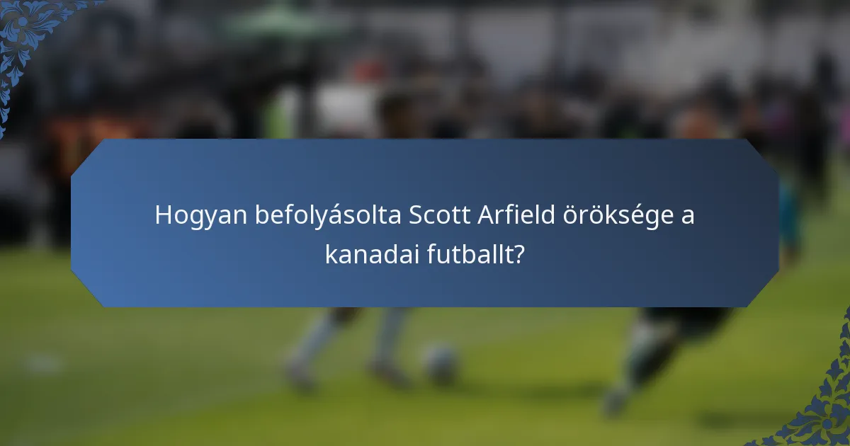 Hogyan befolyásolta Scott Arfield öröksége a kanadai futballt?