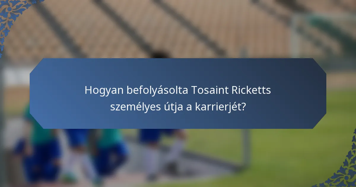 Hogyan befolyásolta Tosaint Ricketts személyes útja a karrierjét?