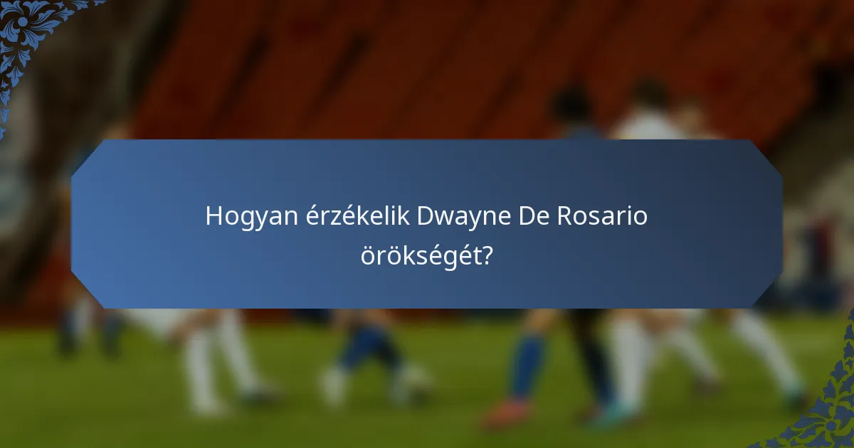 Hogyan érzékelik Dwayne De Rosario örökségét?