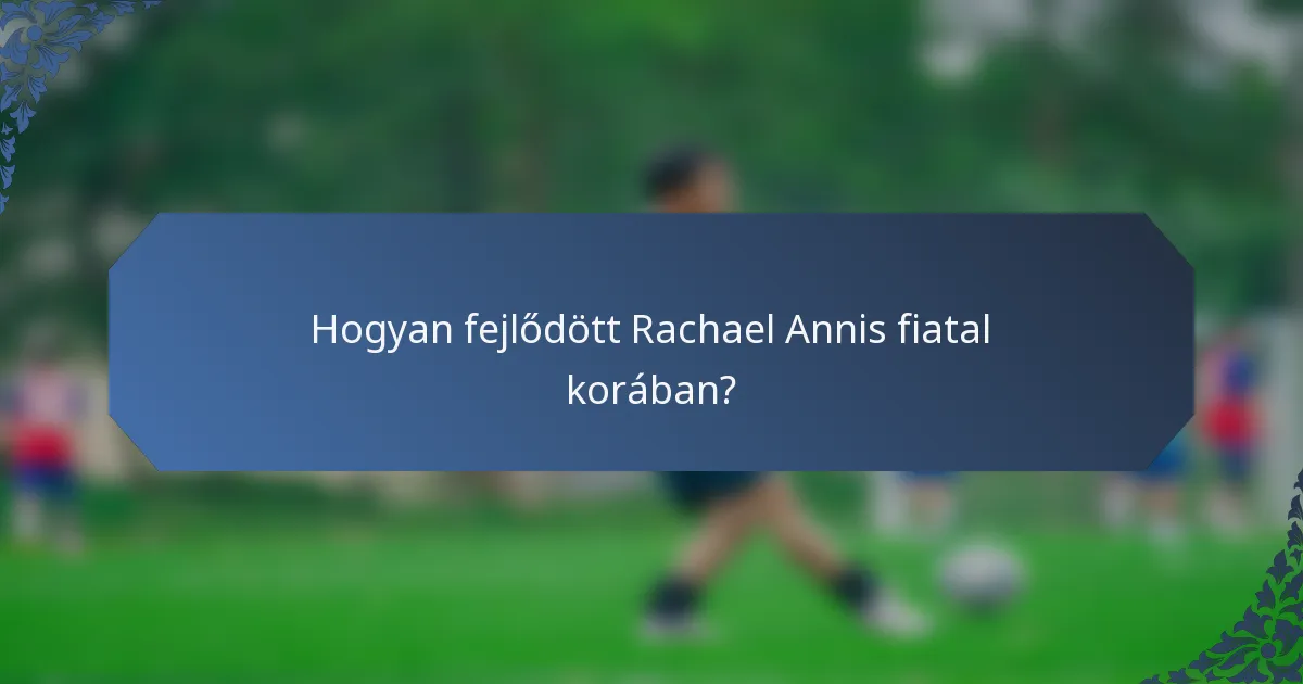 Hogyan fejlődött Rachael Annis fiatal korában?