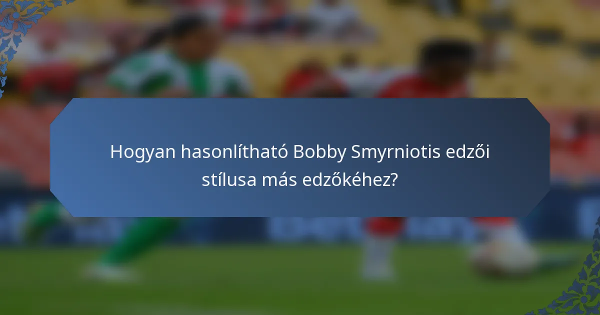 Hogyan hasonlítható Bobby Smyrniotis edzői stílusa más edzőkéhez?