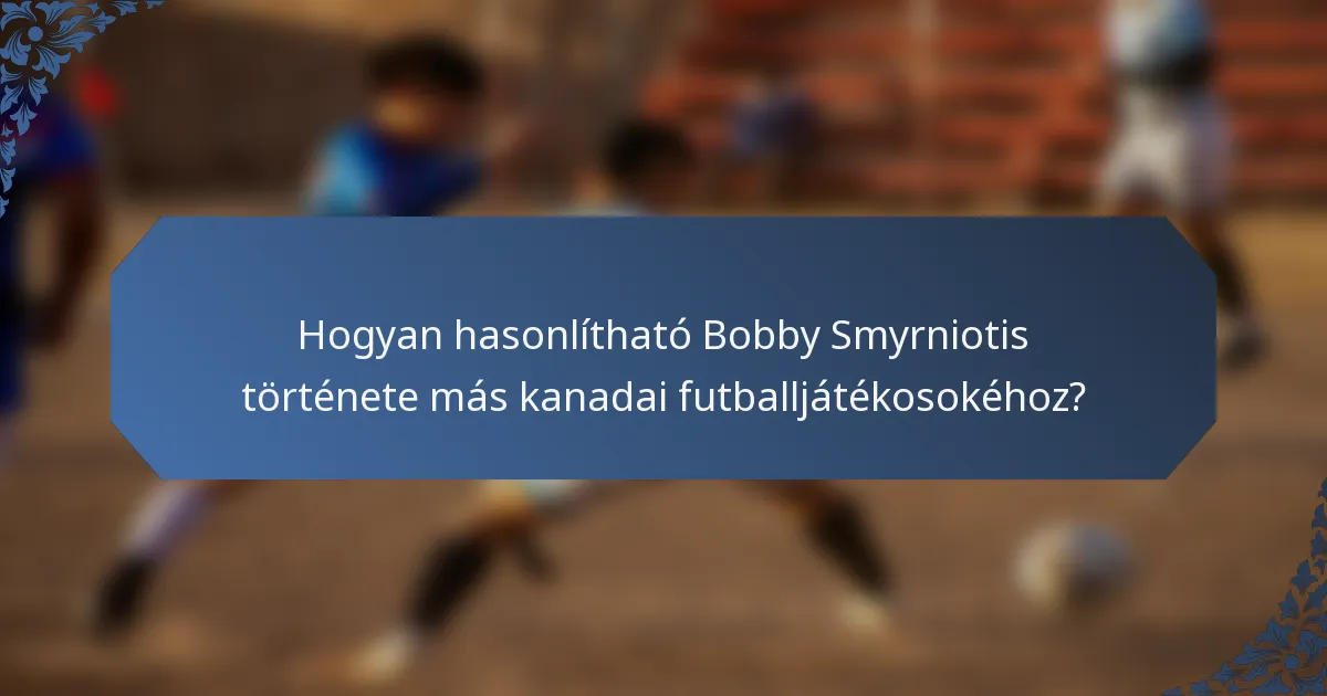 Hogyan hasonlítható Bobby Smyrniotis története más kanadai futballjátékosokéhoz?