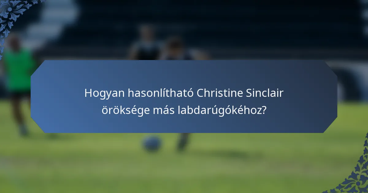 Hogyan hasonlítható Christine Sinclair öröksége más labdarúgókéhoz?