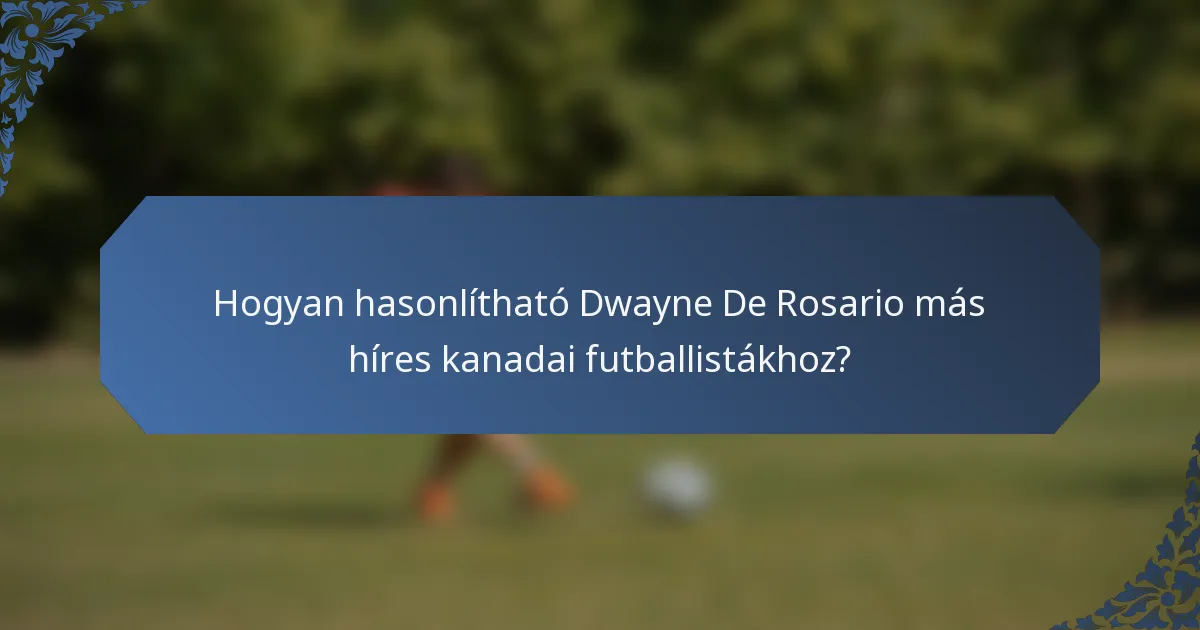Hogyan hasonlítható Dwayne De Rosario más híres kanadai futballistákhoz?