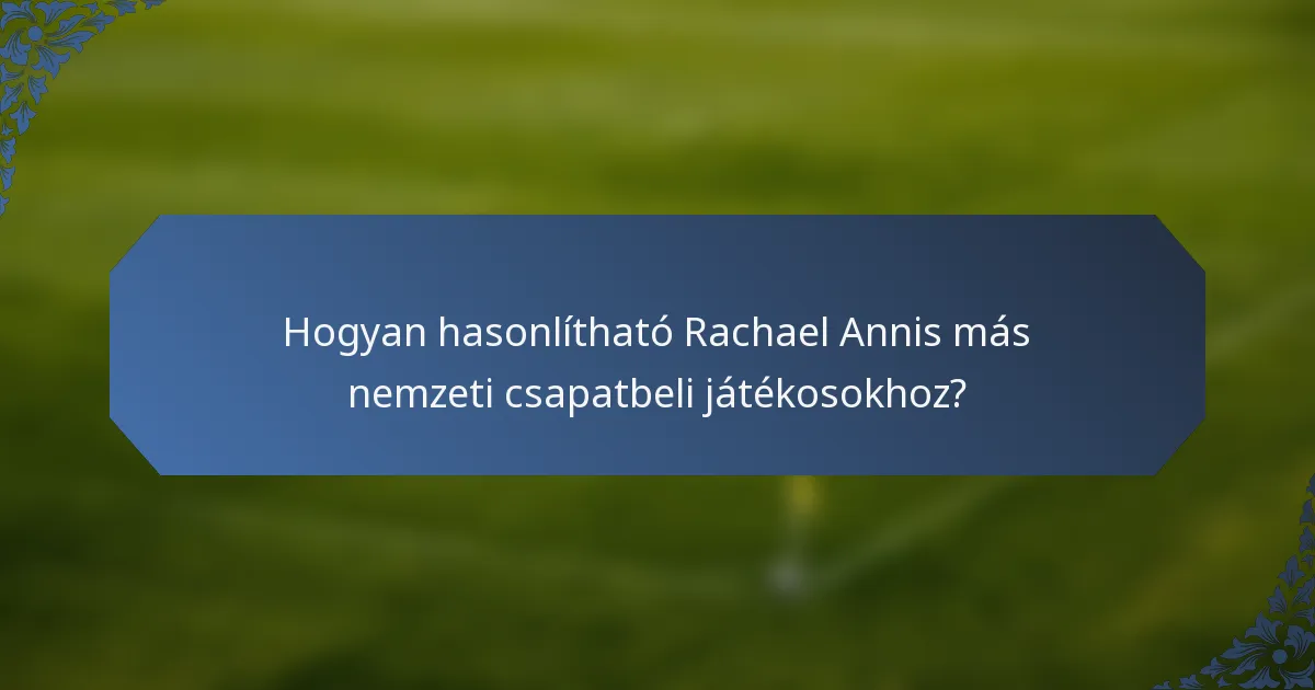 Hogyan hasonlítható Rachael Annis más nemzeti csapatbeli játékosokhoz?
