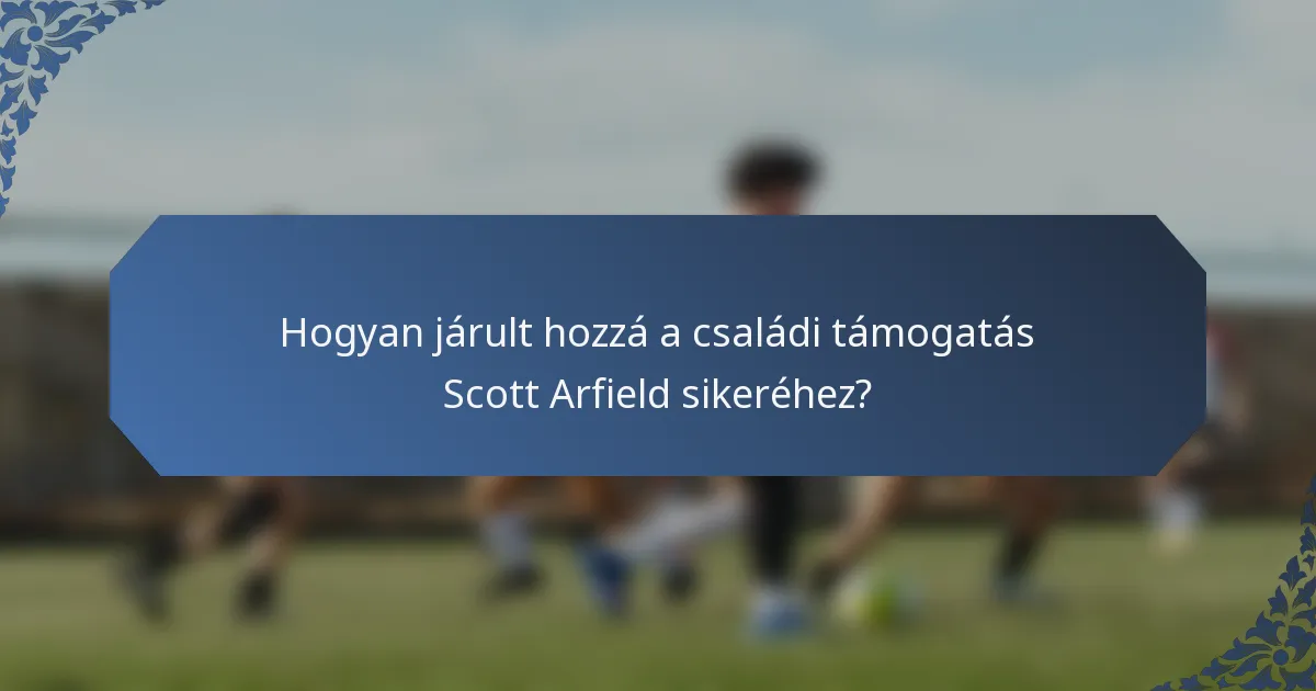 Hogyan járult hozzá a családi támogatás Scott Arfield sikeréhez?