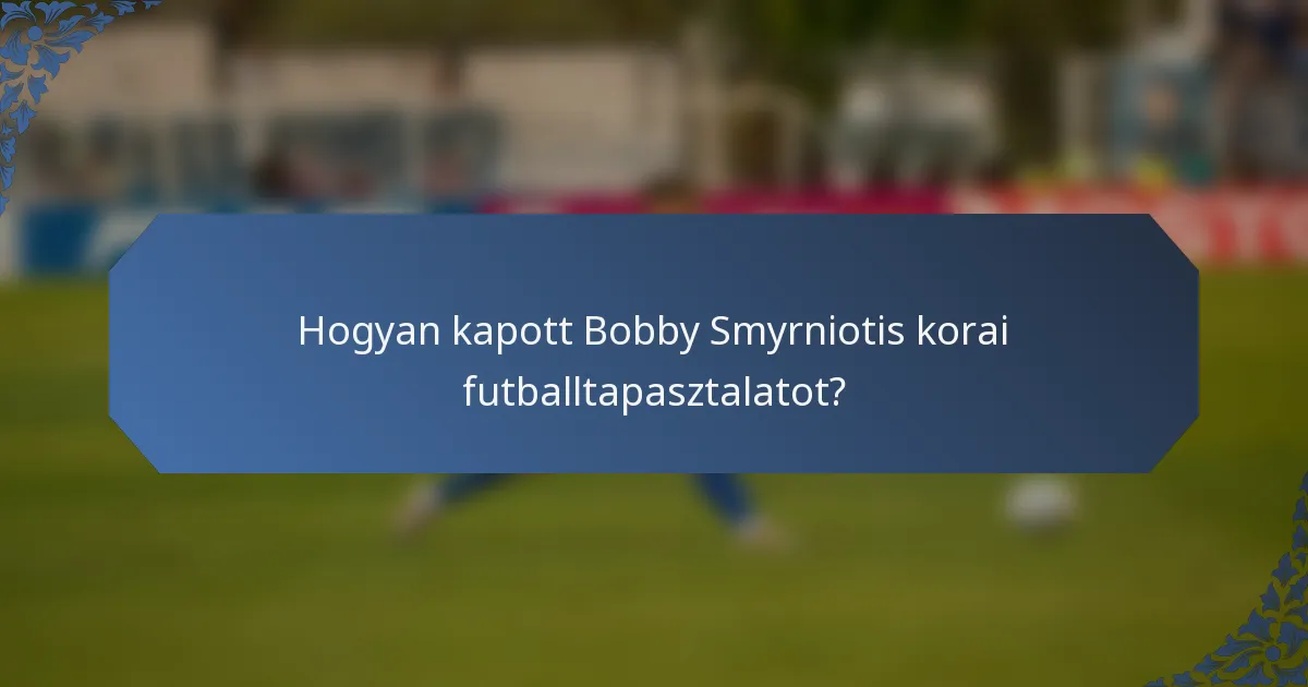 Hogyan kapott Bobby Smyrniotis korai futballtapasztalatot?