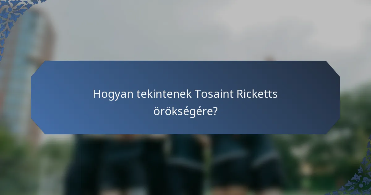 Hogyan tekintenek Tosaint Ricketts örökségére?