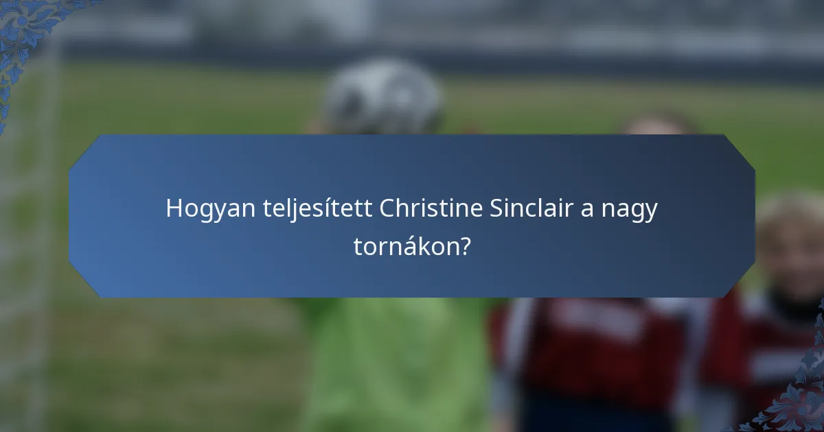 Hogyan teljesített Christine Sinclair a nagy tornákon?