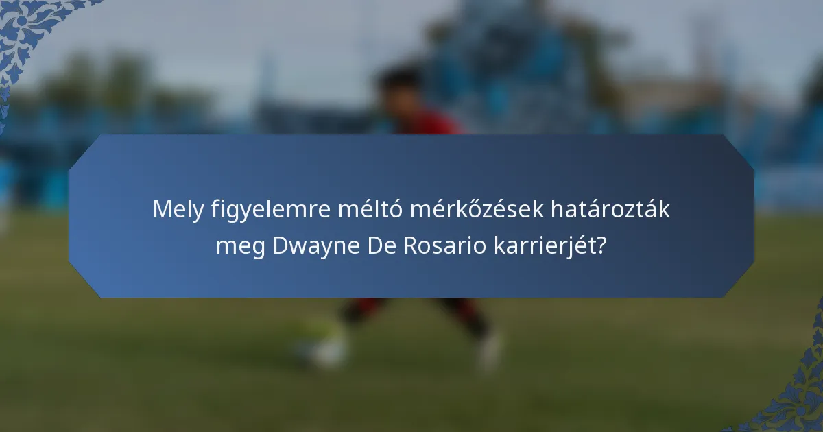 Mely figyelemre méltó mérkőzések határozták meg Dwayne De Rosario karrierjét?