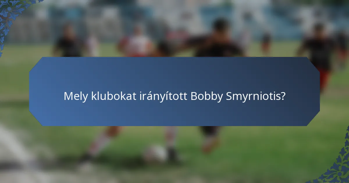 Mely klubokat irányított Bobby Smyrniotis?