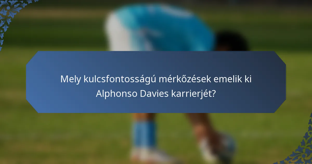 Mely kulcsfontosságú mérkőzések emelik ki Alphonso Davies karrierjét?