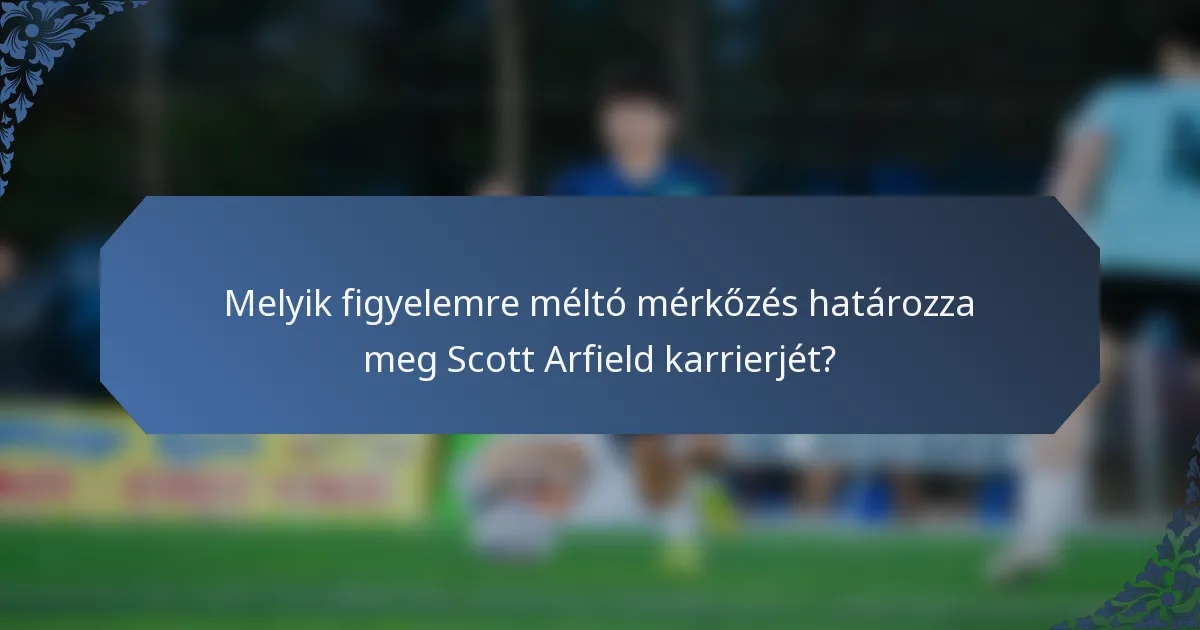 Melyik figyelemre méltó mérkőzés határozza meg Scott Arfield karrierjét?