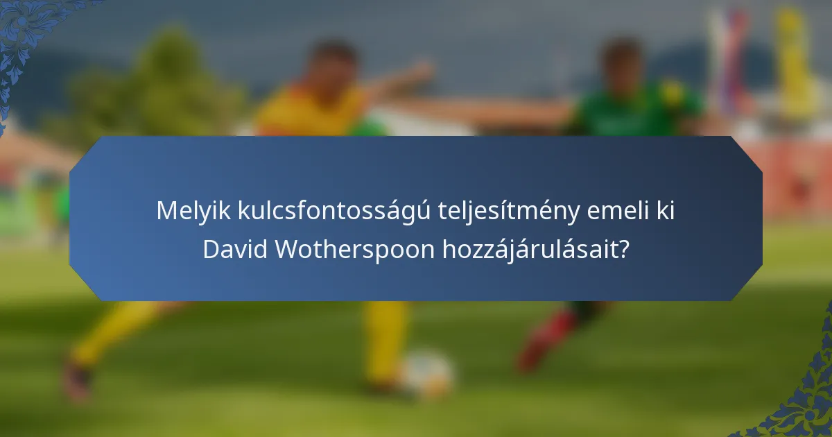 Melyik kulcsfontosságú teljesítmény emeli ki David Wotherspoon hozzájárulásait?
