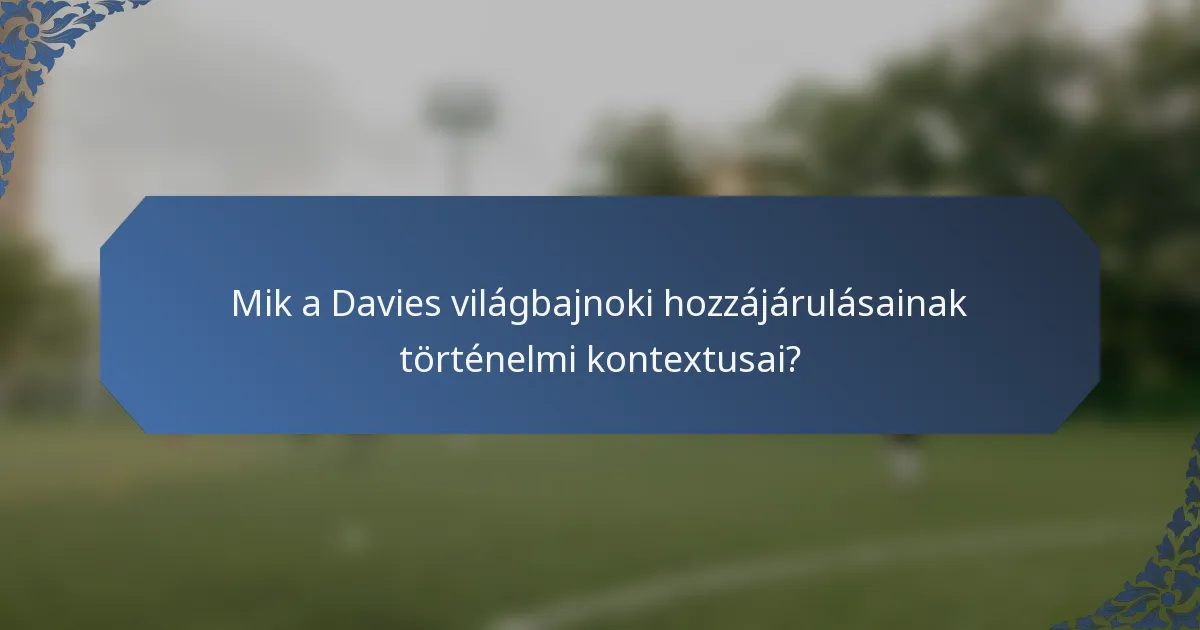 Mik a Davies világbajnoki hozzájárulásainak történelmi kontextusai?