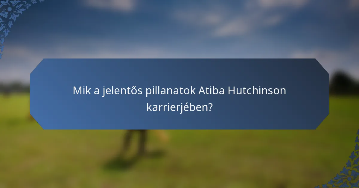 Mik a jelentős pillanatok Atiba Hutchinson karrierjében?