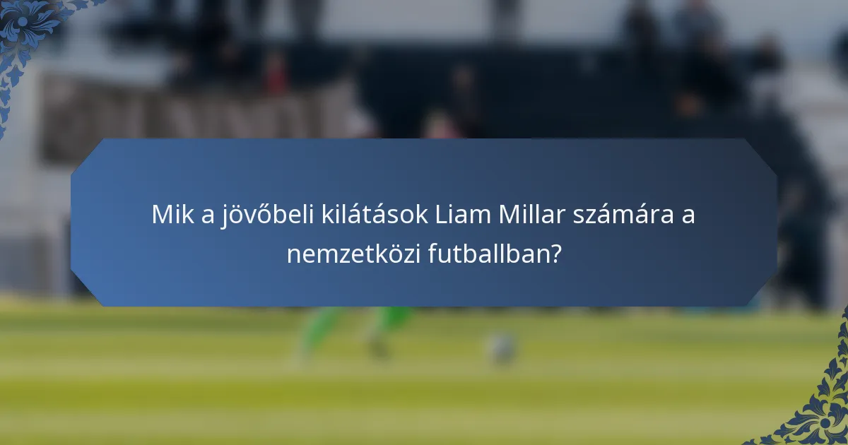 Mik a jövőbeli kilátások Liam Millar számára a nemzetközi futballban?