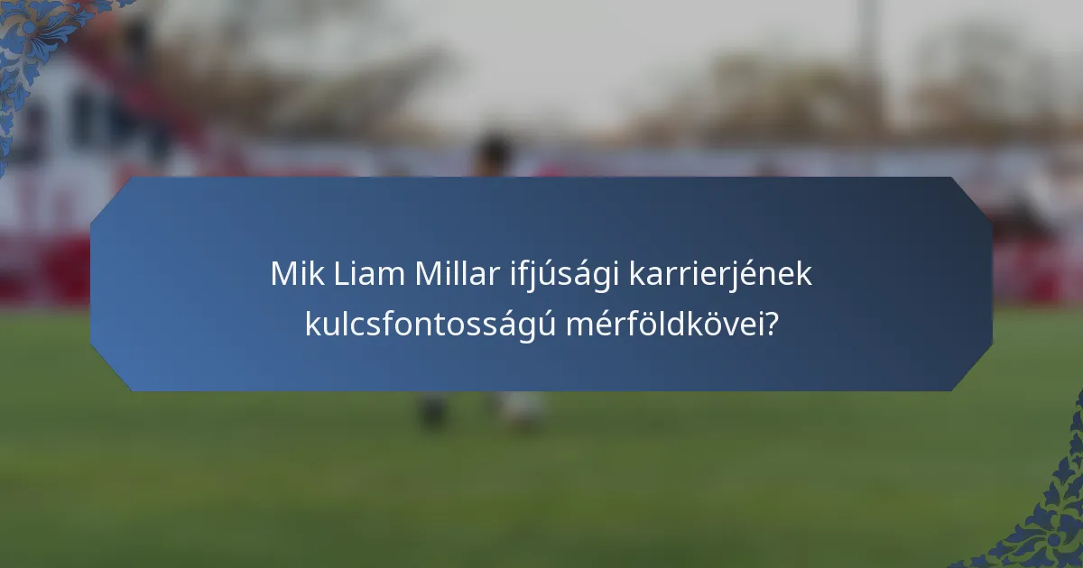 Mik Liam Millar ifjúsági karrierjének kulcsfontosságú mérföldkövei?