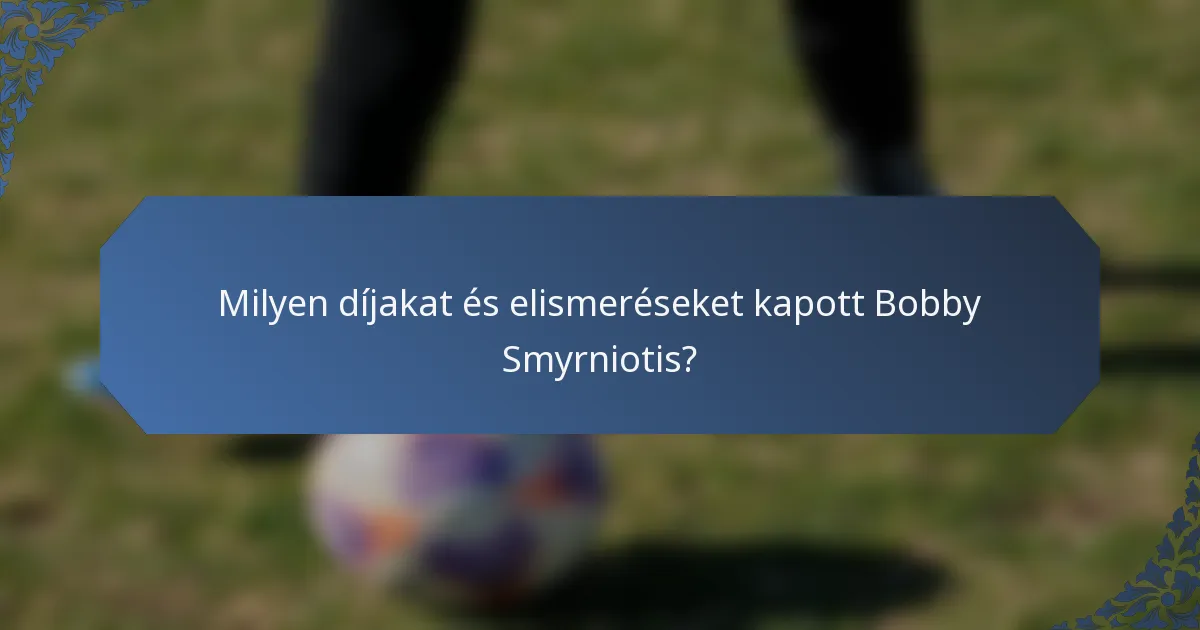 Milyen díjakat és elismeréseket kapott Bobby Smyrniotis?