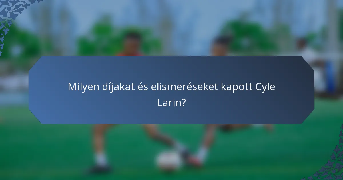 Milyen díjakat és elismeréseket kapott Cyle Larin?