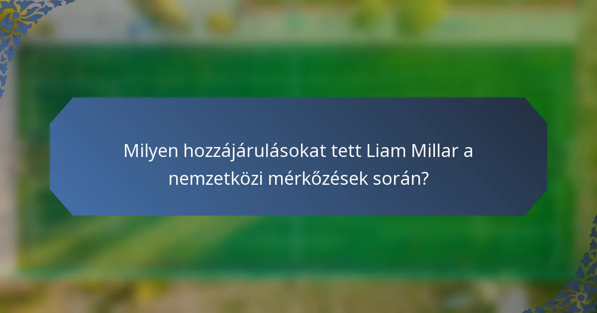 Milyen hozzájárulásokat tett Liam Millar a nemzetközi mérkőzések során?