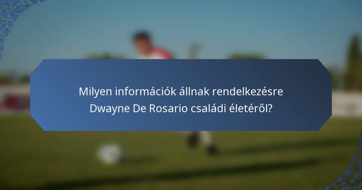 Milyen információk állnak rendelkezésre Dwayne De Rosario családi életéről?