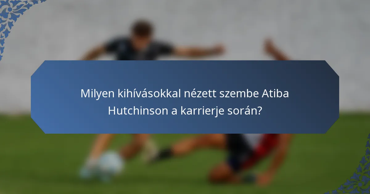 Milyen kihívásokkal nézett szembe Atiba Hutchinson a karrierje során?