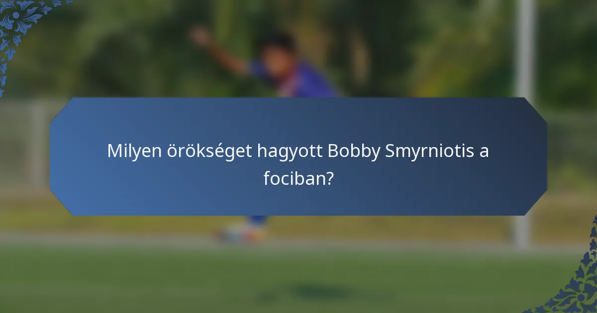 Milyen örökséget hagyott Bobby Smyrniotis a fociban?