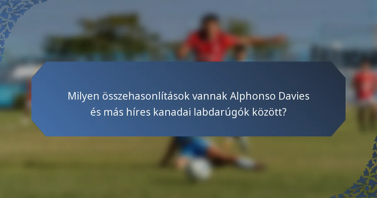 Milyen összehasonlítások vannak Alphonso Davies és más híres kanadai labdarúgók között?