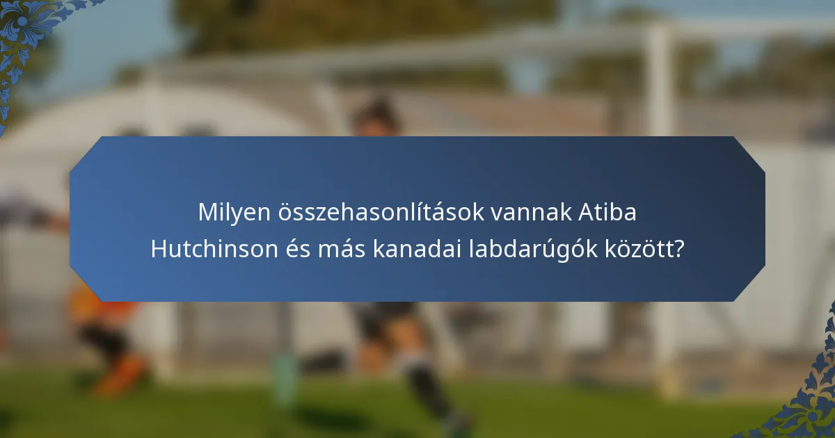 Milyen összehasonlítások vannak Atiba Hutchinson és más kanadai labdarúgók között?