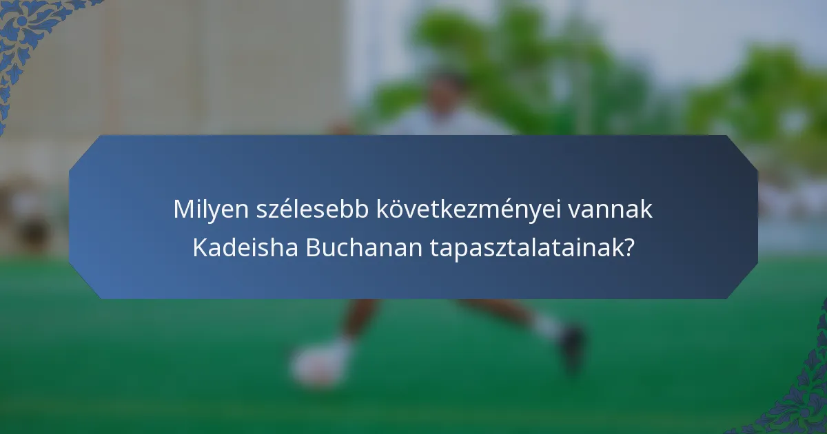 Milyen szélesebb következményei vannak Kadeisha Buchanan tapasztalatainak?