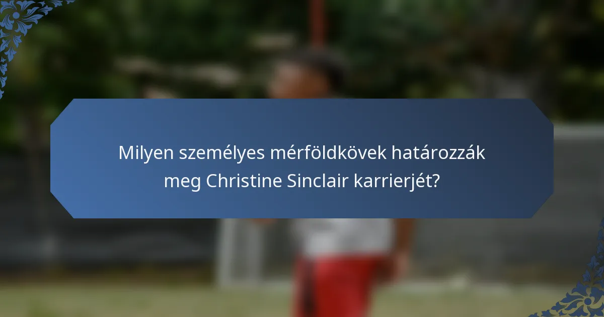 Milyen személyes mérföldkövek határozzák meg Christine Sinclair karrierjét?